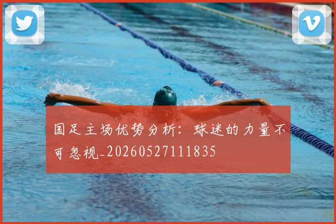 国足主场优势分析：球迷的力量不可忽视_20260527111835