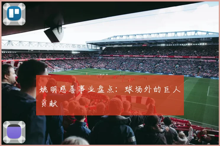 姚明慈善事业盘点：球场外的巨人贡献