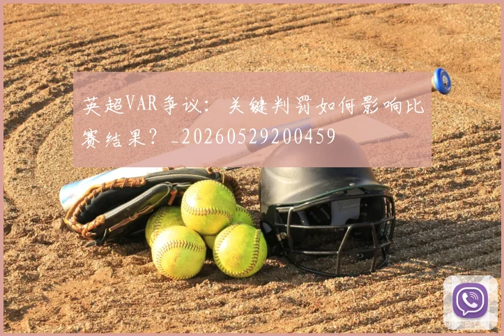 英超VAR争议：关键判罚如何影响比赛结果？_20260529200459