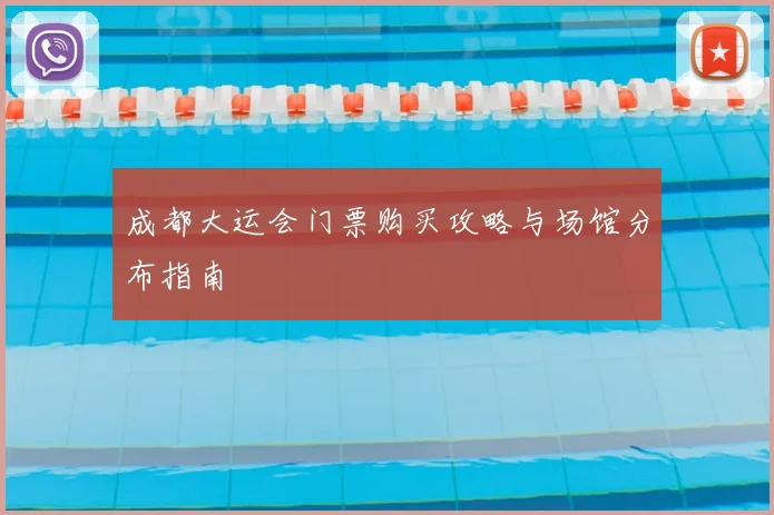 成都大运会门票购买攻略与场馆分布指南