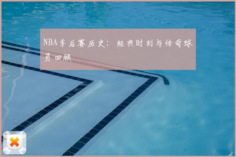 NBA季后赛历史：经典时刻与传奇球员回顾