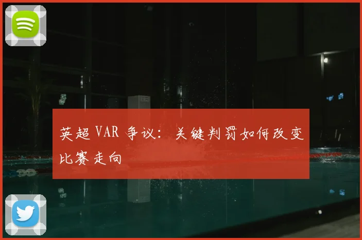 英超 VAR 争议：关键判罚如何改变比赛走向