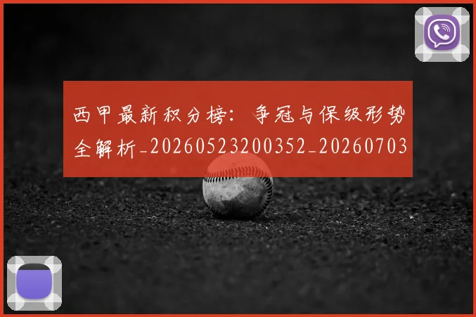 西甲最新积分榜：争冠与保级形势全解析_20260523200352_20260703181857
