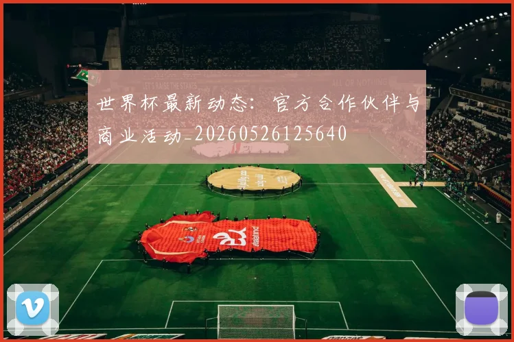 世界杯最新动态：官方合作伙伴与商业活动_20260526125640
