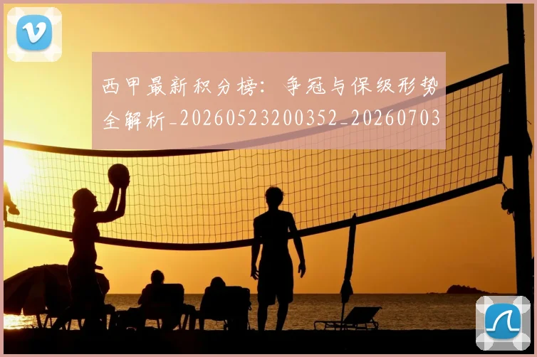 西甲最新积分榜：争冠与保级形势全解析_20260523200352_20260703181857