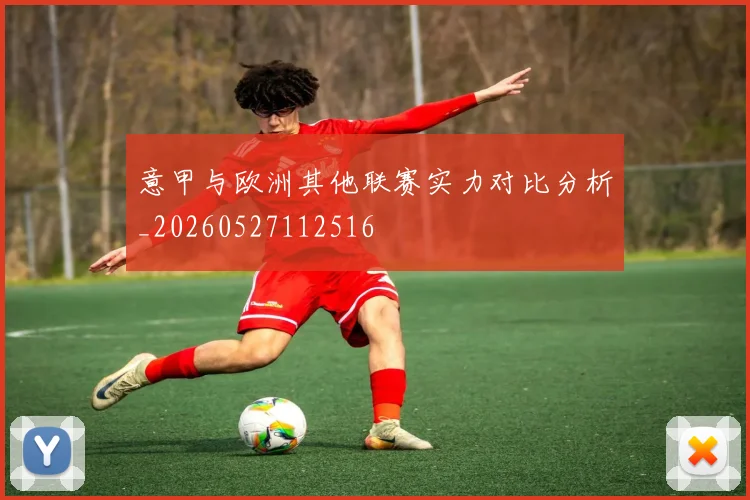 意甲与欧洲其他联赛实力对比分析_20260527112516