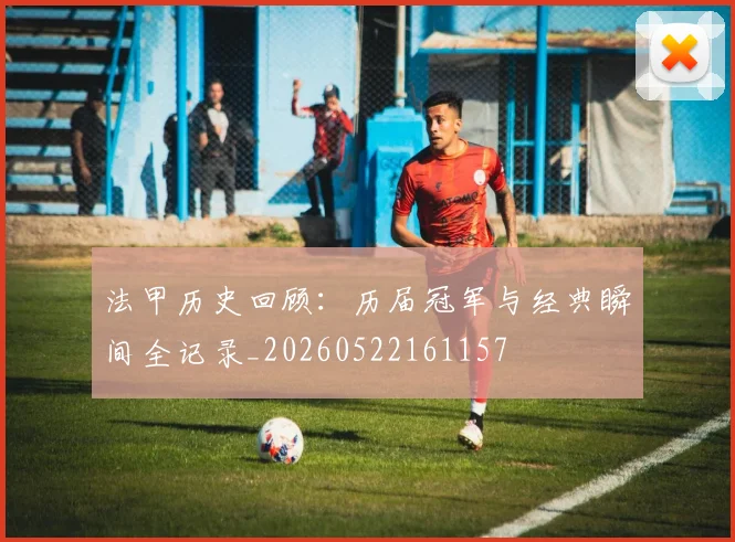 法甲历史回顾：历届冠军与经典瞬间全记录_20260522161157